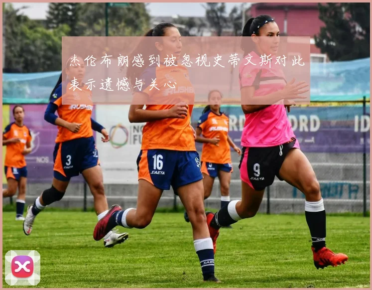 杰伦布朗感到被忽视史蒂文斯对此表示遗憾与关心
