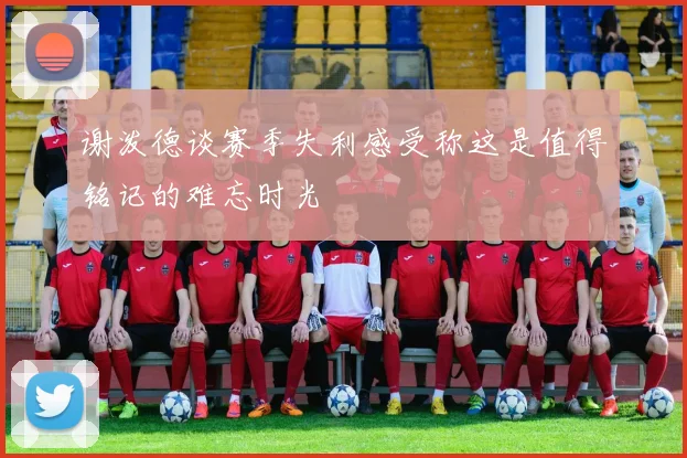 谢泼德谈赛季失利感受称这是值得铭记的难忘时光
