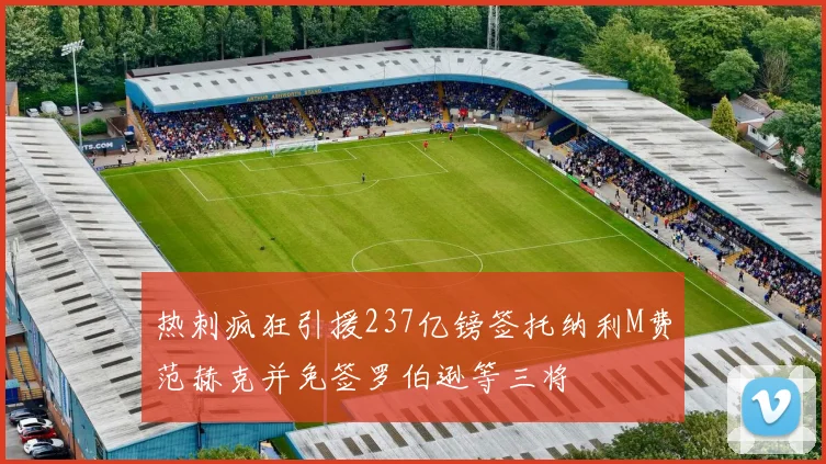 热刺疯狂引援237亿镑签托纳利M费范赫克并免签罗伯逊等三将