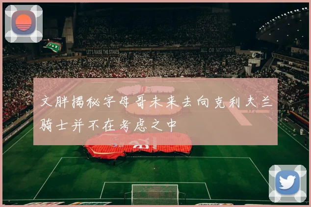 文胖揭秘字母哥未来去向克利夫兰骑士并不在考虑之中