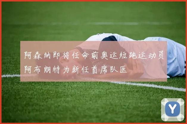 阿森纳即将任命前奥运短跑运动员阿布朗特为新任首席队医